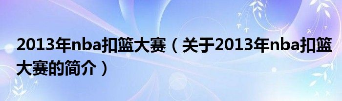 2013年nba扣籃大賽（關于2013年nba扣籃大賽的簡介）