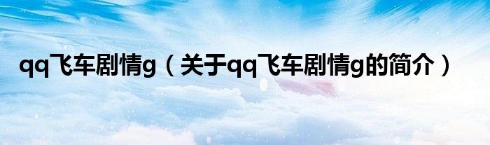 qq飛車劇情g（關(guān)于qq飛車劇情g的簡(jiǎn)介）