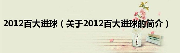 2012百大進(jìn)球（關(guān)于2012百大進(jìn)球的簡(jiǎn)介）