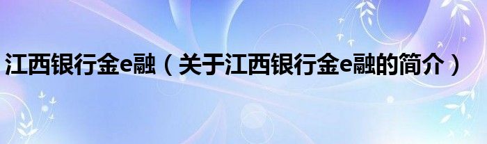 江西銀行金e融（關(guān)于江西銀行金e融的簡介）