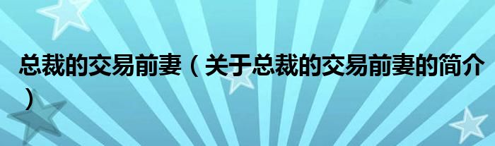 總裁的交易前妻（關(guān)于總裁的交易前妻的簡介）