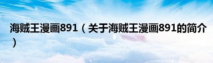 海賊王漫畫(huà)891（關(guān)于海賊王漫畫(huà)891的簡(jiǎn)介）