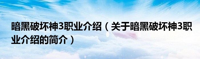 暗黑破壞神3職業(yè)介紹（關(guān)于暗黑破壞神3職業(yè)介紹的簡(jiǎn)介）