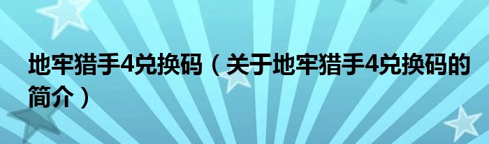 地牢獵手4兌換碼（關(guān)于地牢獵手4兌換碼的簡介）