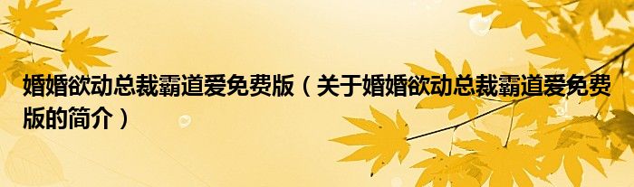 婚婚欲動總裁霸道愛免費版（關于婚婚欲動總裁霸道愛免費版的簡介）