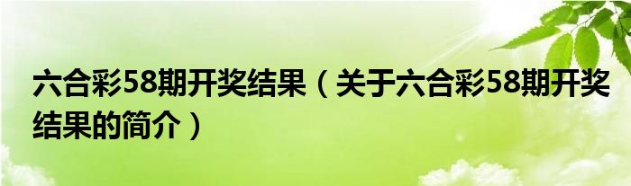 六合彩58期開獎(jiǎng)結(jié)果（關(guān)于六合彩58期開獎(jiǎng)結(jié)果的簡介）