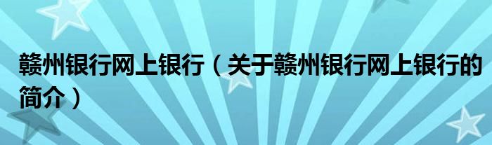 贛州銀行網(wǎng)上銀行（關(guān)于贛州銀行網(wǎng)上銀行的簡介）