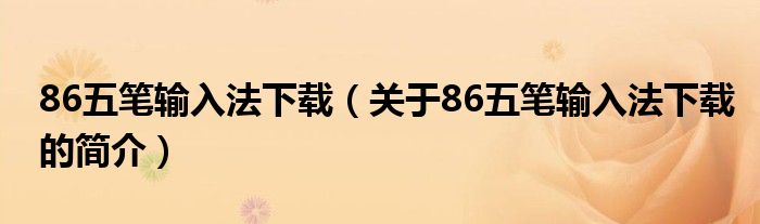 86五筆輸入法下載（關于86五筆輸入法下載的簡介）