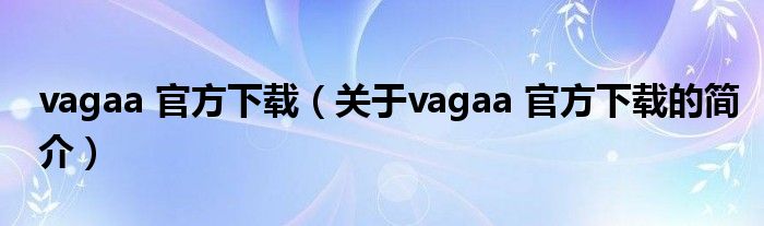 vagaa 官方下載（關(guān)于vagaa 官方下載的簡介）