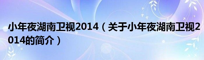 小年夜湖南衛(wèi)視2014（關(guān)于小年夜湖南衛(wèi)視2014的簡介）