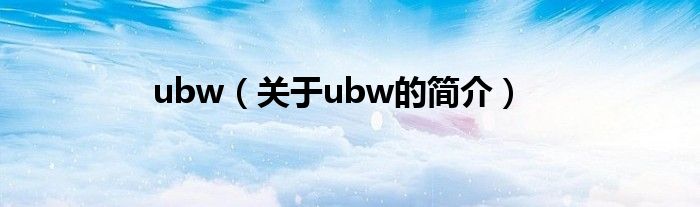 ubw（關(guān)于ubw的簡介）