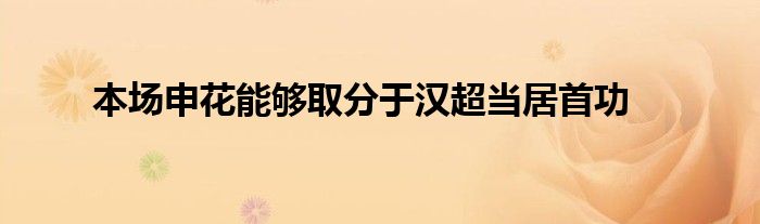 本場申花能夠取分于漢超當居首功