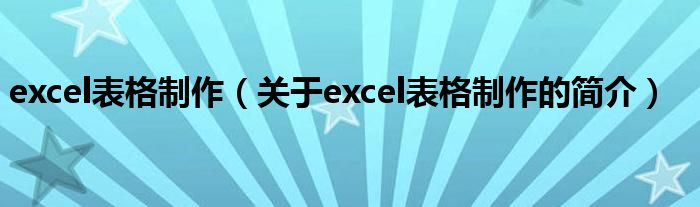 excel表格制作（關(guān)于excel表格制作的簡介）