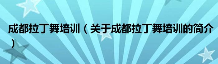 成都拉丁舞培訓(xùn)（關(guān)于成都拉丁舞培訓(xùn)的簡介）