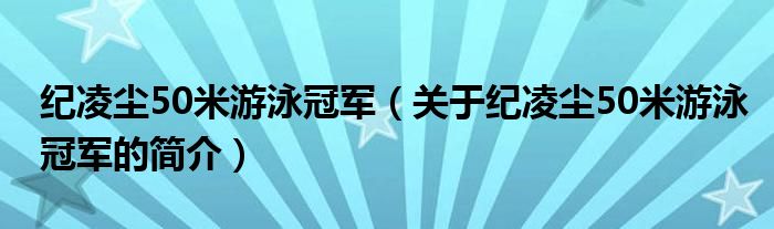 紀(jì)凌塵50米游泳冠軍（關(guān)于紀(jì)凌塵50米游泳冠軍的簡介）