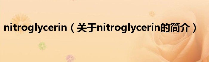 nitroglycerin（關于nitroglycerin的簡介）