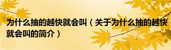 為什么抽的越快就會(huì)叫（關(guān)于為什么抽的越快就會(huì)叫的簡(jiǎn)介）