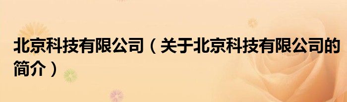 北京科技有限公司（關(guān)于北京科技有限公司的簡(jiǎn)介）