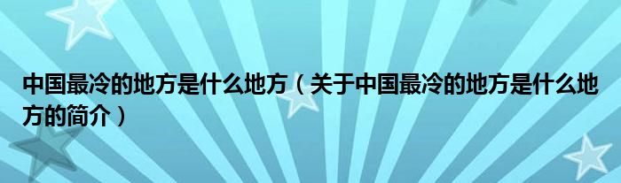 中國最冷的地方是什么地方（關(guān)于中國最冷的地方是什么地方的簡介）