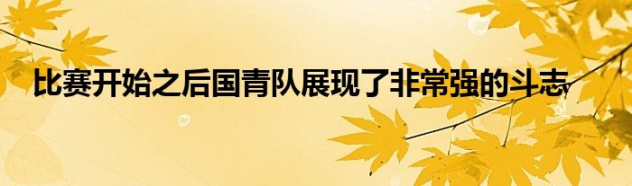 比賽開始之后國青隊展現(xiàn)了非常強(qiáng)的斗志