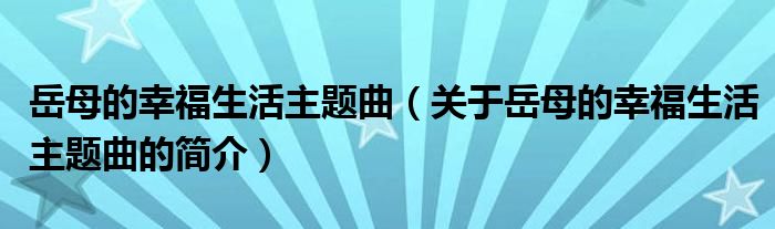 岳母的幸福生活主題曲（關(guān)于岳母的幸福生活主題曲的簡介）