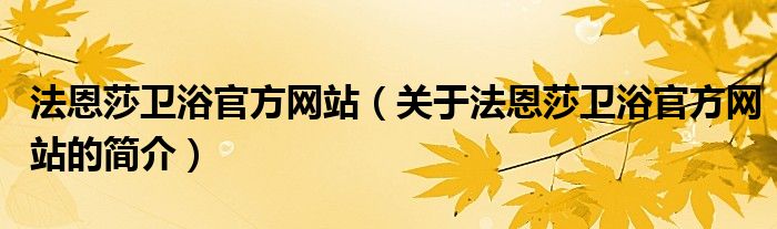 法恩莎衛(wèi)浴官方網(wǎng)站（關(guān)于法恩莎衛(wèi)浴官方網(wǎng)站的簡(jiǎn)介）