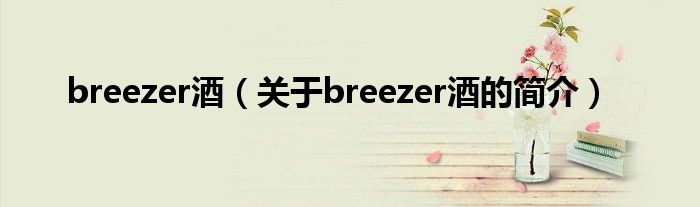 breezer酒（關于breezer酒的簡介）