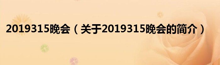 2019315晚會(huì)（關(guān)于2019315晚會(huì)的簡(jiǎn)介）