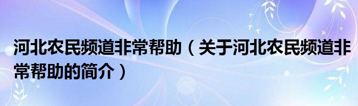 河北農民頻道非常幫助（關于河北農民頻道非常幫助的簡介）