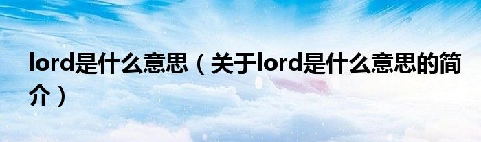 lord是什么意思（關(guān)于lord是什么意思的簡(jiǎn)介）