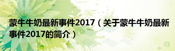 蒙牛牛奶最新事件2017（關(guān)于蒙牛牛奶最新事件2017的簡介）