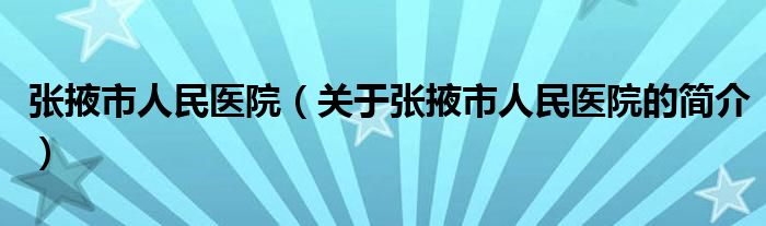 張掖市人民醫(yī)院（關(guān)于張掖市人民醫(yī)院的簡介）