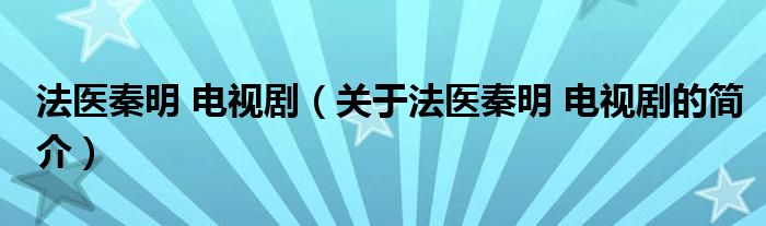 法醫(yī)秦明 電視劇（關于法醫(yī)秦明 電視劇的簡介）