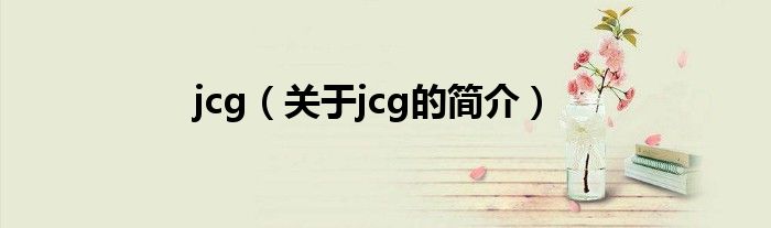 jcg（關(guān)于jcg的簡介）