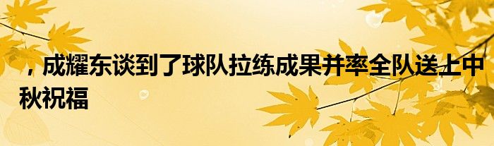 ，成耀東談到了球隊拉練成果并率全隊送上中秋祝福