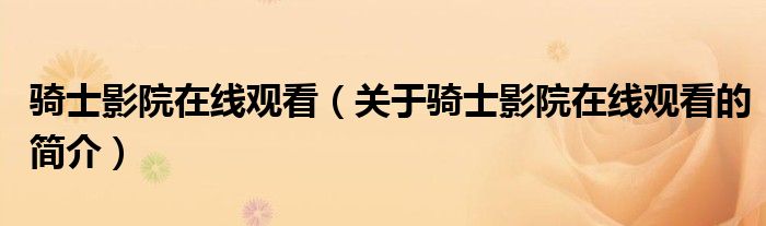 騎士影院在線觀看（關(guān)于騎士影院在線觀看的簡(jiǎn)介）