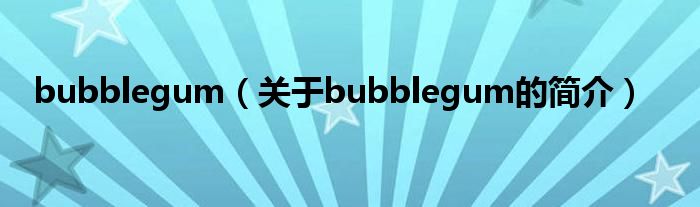 bubblegum（關(guān)于bubblegum的簡(jiǎn)介）