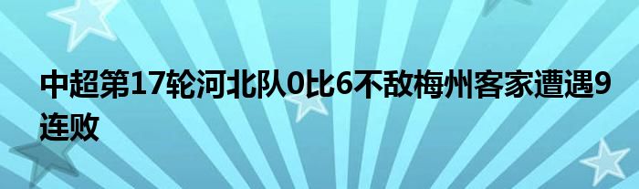 中超第17輪河北隊0比6不敵梅州客家遭遇9連敗