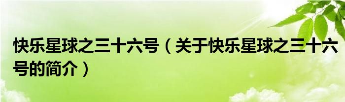 快樂星球之三十六號（關(guān)于快樂星球之三十六號的簡介）