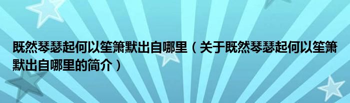 既然琴瑟起何以笙簫默出自哪里（關于既然琴瑟起何以笙簫默出自哪里的簡介）