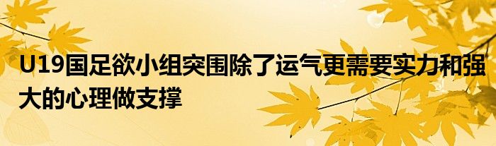 U19國足欲小組突圍除了運氣更需要實力和強(qiáng)大的心理做支撐