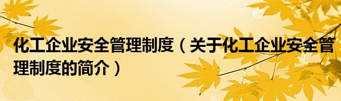 化工企業(yè)安全管理制度（關(guān)于化工企業(yè)安全管理制度的簡(jiǎn)介）