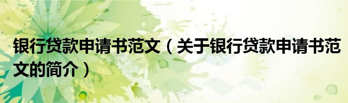 銀行貸款申請書范文（關(guān)于銀行貸款申請書范文的簡介）