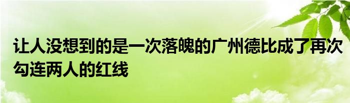 讓人沒(méi)想到的是一次落魄的廣州德比成了再次勾連兩人的紅線(xiàn)