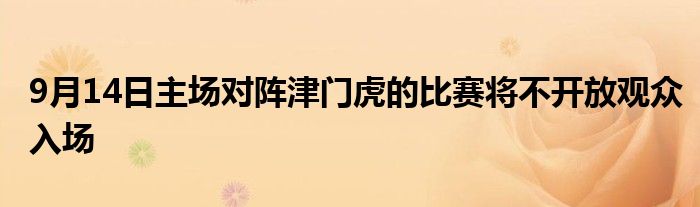 9月14日主場對(duì)陣津門虎的比賽將不開放觀眾入場