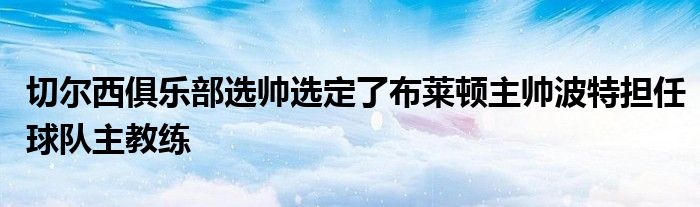 切爾西俱樂部選帥選定了布萊頓主帥波特?fù)?dān)任球隊(duì)主教練