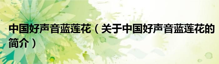 中國(guó)好聲音藍(lán)蓮花（關(guān)于中國(guó)好聲音藍(lán)蓮花的簡(jiǎn)介）