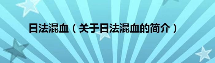 日法混血（關(guān)于日法混血的簡(jiǎn)介）