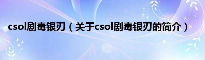 csol劇毒銀刃（關(guān)于csol劇毒銀刃的簡(jiǎn)介）