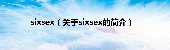 sixsex（關(guān)于sixsex的簡(jiǎn)介）